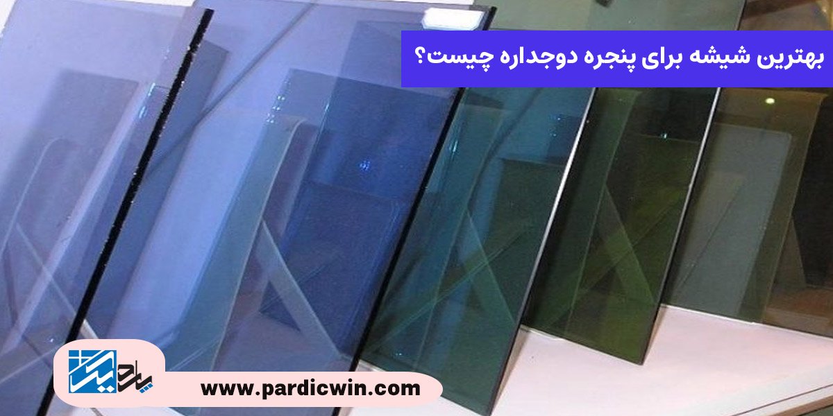 بهترین شیشه برای پنجره دوجداره کدام است؟